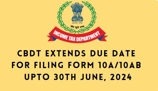 CBDT extends due date for filing Form 10A/10AB upto 30th June, 2024