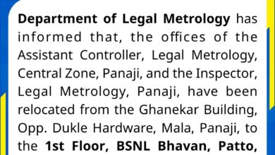 Department of Legal Metrology has informed that, the offices of the Assistant Controller, Legal Metrology, Central Zone, Panaji, and the Inspector, Legal Metrology, Panaji, have been relocated from the Ghanekar Building, Opp. Dukle Hardware, Mala, Panaji, to the 1st Floor, BSNL Bhavan, Patto, Panaji-403001
