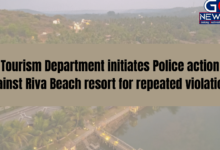 Tourism Department initiates Police action against Riva Beach resort for repeated violations