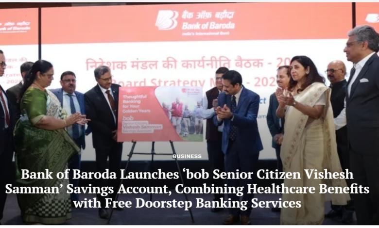 Bank of Baroda Launches ‘bob Senior Citizen Vishesh Samman’ Savings Account, Combining Healthcare Benefits with Free Doorstep Banking Services